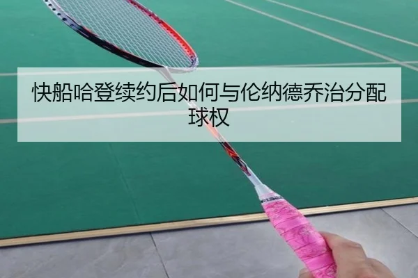 快船哈登续约后如何与伦纳德乔治分配球权
