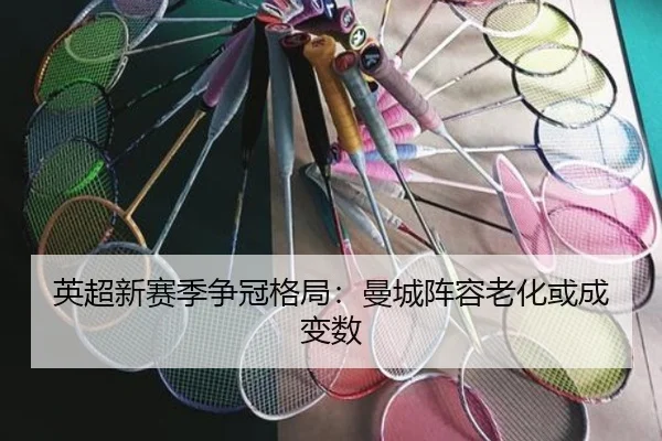 英超新赛季争冠格局：曼城阵容老化或成变数